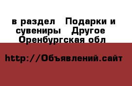  в раздел : Подарки и сувениры » Другое . Оренбургская обл.